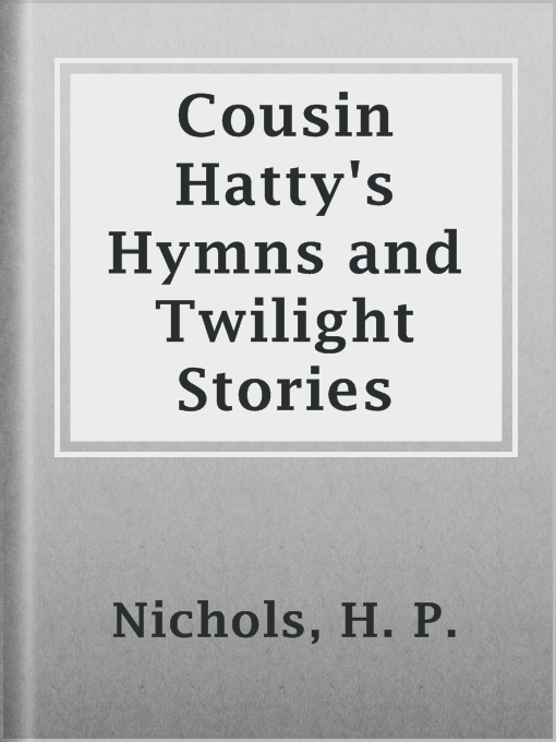 Title details for Cousin Hatty's Hymns and Twilight Stories by H. P. Nichols - Available